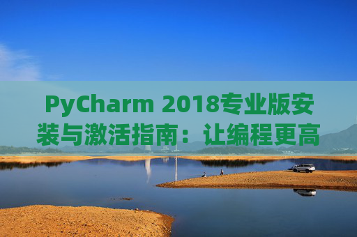 PyCharm 2018专业版安装与激活指南：让编程更高效
